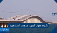 ما هي شروط دخول البحرين عبر جسر الملك فهد 2022 /1443