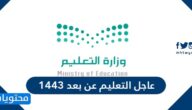 عاجل التعليم عن بعد 1443 في السعودية للفصل الدراسي الثاني