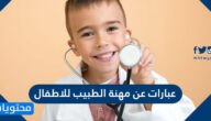 عبارات عن مهنة الطبيب للاطفال