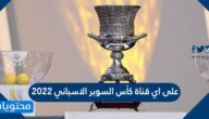 على اي قناة كأس السوبر الاسباني 2022