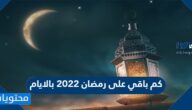 كم باقي على رمضان 2022 بالايام