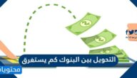 كم يستغرق التحويل من بنك لبنك