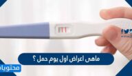 ماهى اعراض اول يوم حمل ؟