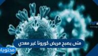 متى يصبح مريض كورونا غير معدي