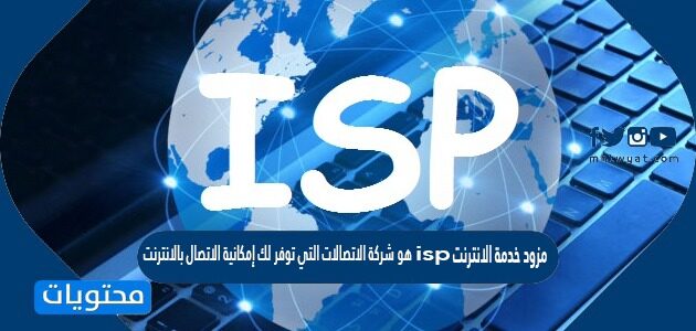 مزود خدمة الانترنت isp هو شركة الاتصالات التي توفر لك امكانية الاتصال بالانترنت