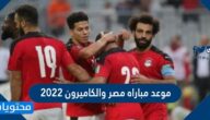 موعد مباراه مصر والكاميرون 2022