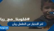 اخر الاخبار عن الطفل ريان