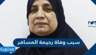 سبب وفاة رحيمة المسافر