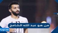 من هو من هو عبد الله الشامخ السيرة الذاتية