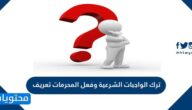 ترك الواجبات الشرعية وفعل المحرمات تعريف