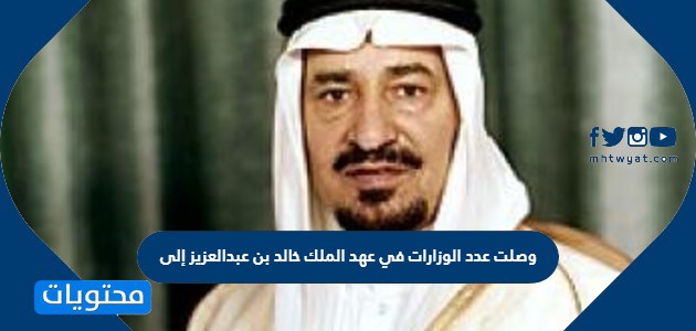 وصلت عدد الوزارات في عهد الملك خالد بن عبد العزيز إلى