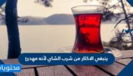 ينبغي الاكثار من شرب الشاي لأنه مهدئ
