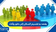 يقصد بهِ تقسيم السكان إلى ذكور وأناث
