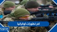 ما هي اخر تطورات اوكرانيا بعد قصف روسيا لها