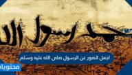 اجمل الصور عن الرسول صلى الله عليه وسلم