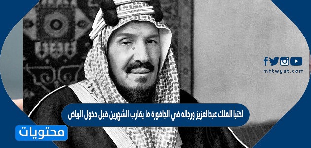 الجافورة عبدالعزيز ما يقارب ورجاله في دخول الملك قبل الرياض الشهرين اختبأ متى يبدا