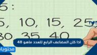 اذا كان المضاعف الرابع للعدد ماهو ٤٨