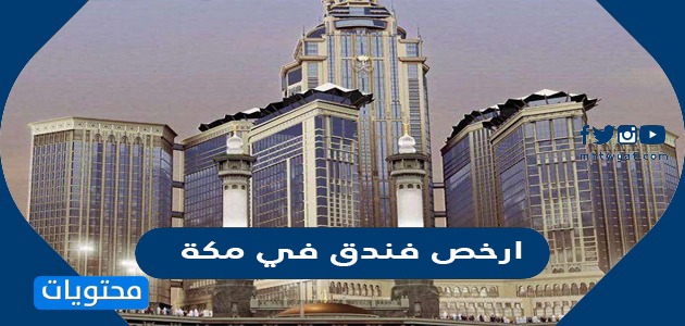 ارخص فندق في مكة .. قائمة فنادق مكة بالتفصيل