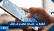 خطوات التقديم على المساعدة المقطوعة من الجوال 2022