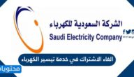 خطوات الغاء الاشتراك في خدمة تيسير الكهرباء بالتفصيل