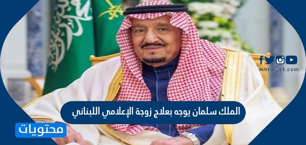 الملك سلمان يوجه بعلاج زوجة الإعلامي اللبناني طارق ابو زينب في الرياض التفاصيل