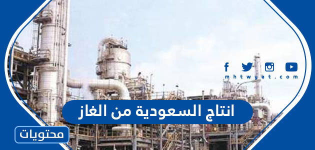 كم يبلغ انتاج السعودية من الغاز يوميا 2025