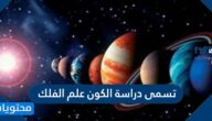 تسمى دراسة الكون علم الفلك