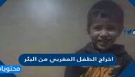 تفاصيل اخراج الطفل المغربي من البئر