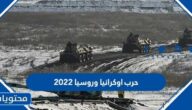 تفاصيل حرب اوكرانيا وروسيا 2022 ومن سينتصر في النهاية