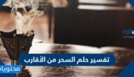 تفسير حلم السحر من الأقارب في المنام للمتزوجة للنابلسي وابن سيرين