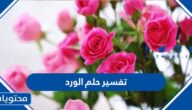تفسير حلم الورد في المنام للعزباء والمتزوجة للمطلقة