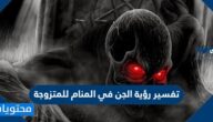 تفسير رؤية الجن في المنام للمتزوجة والعزباء والحامل