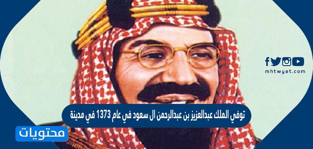 توفي الملك عبدالعزيز بن عبدالرحمن ال سعود في عام 1373 في مدينة