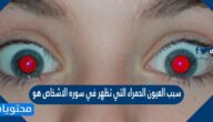 سبب العيون الحمراء التي تظهر في سوره الاشخاص هو