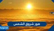 صور شروق الشمس واجمل العبارات والخلفيات عن الشمس