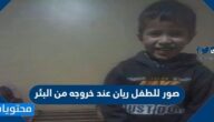 صور للطفل ريان عند خروجه من البئر