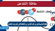طاقة التنشيط تعبر عن الحد الأدنى من الطاقة التي تلزم لبدء التفاعل