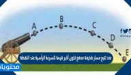 عند تتبع مسار قذيفة مدفع تكون أكبر قيمة للسرعة الرأسية عند النقطة