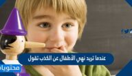 عندما تريد نهي الأطفال عن الكذب تقول