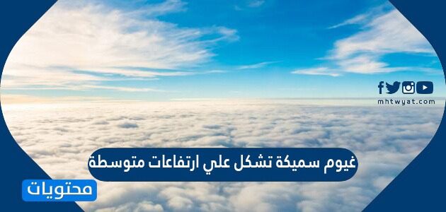 غيوم سميكة تشكل علي ارتفاعات متوسطة