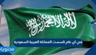 في اي عام تاسست المملكة العربية السعودية