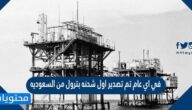 في اي عام تم تصدير اول شحنة بترول من السعوديه