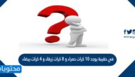 في حقيبة يوجد 10 كرات حمراء و 8 كرات زرقاء و 4 كرات بيضاء