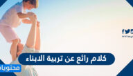 كلام رائع عن تربية الابناء
