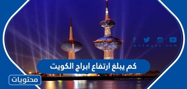 كم يبلغ ارتفاع ابراج الكويت