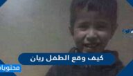 كيف وقع الطفل ريان .. القصة الكاملة لسقوط الطفل المغربي بالبئر