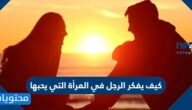 كيف يفكر الرجل في المرأة التي يحبها