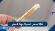 لماذا سمي السواك بهذا الاسم