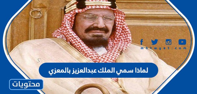 لماذا سمي الملك عبدالعزيز بالمعزي