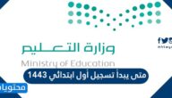 متى يبدأ تسجيل أول ابتدائي 1443 / 1444